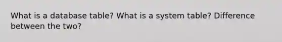 What is a database table? What is a system table? Difference between the two?