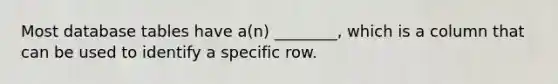 Most database tables have a(n) ________, which is a column that can be used to identify a specific row.