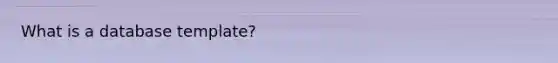 What is a database template?