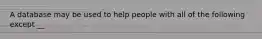 A database may be used to help people with all of the following except __