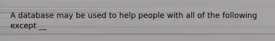 A database may be used to help people with all of the following except __