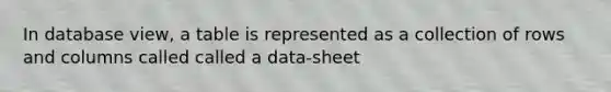 In database view, a table is represented as a collection of rows and columns called called a data-sheet