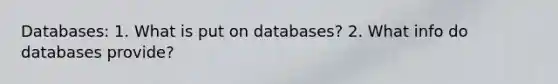 Databases: 1. What is put on databases? 2. What info do databases provide?