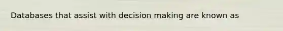 Databases that assist with decision making are known as