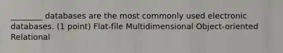 ________ databases are the most commonly used electronic databases. (1 point) Flat-file Multidimensional Object-oriented Relational