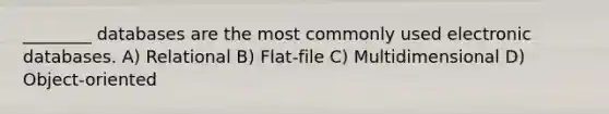 ________ databases are the most commonly used electronic databases. A) Relational B) Flat-file C) Multidimensional D) Object-oriented