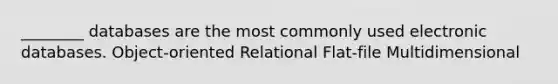 ________ databases are the most commonly used electronic databases. Object-oriented Relational Flat-file Multidimensional