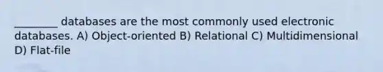 ________ databases are the most commonly used electronic databases. A) Object-oriented B) Relational C) Multidimensional D) Flat-file