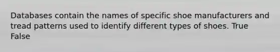 Databases contain the names of specific shoe manufacturers and tread patterns used to identify different types of shoes. True False