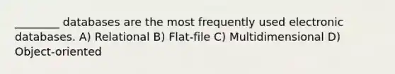 ________ databases are the most frequently used electronic databases. A) Relational B) Flat-file C) Multidimensional D) Object-oriented