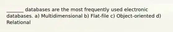 _______ databases are the most frequently used electronic databases. a) Multidimensional b) Flat-file c) Object-oriented d) Relational