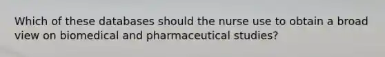 Which of these databases should the nurse use to obtain a broad view on biomedical and pharmaceutical studies?