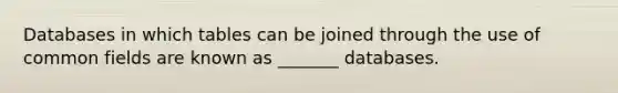 Databases in which tables can be joined through the use of common fields are known as _______ databases.