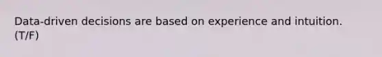 Data-driven decisions are based on experience and intuition. (T/F)