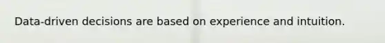 Data-driven decisions are based on experience and intuition.​