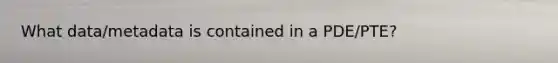 What data/metadata is contained in a PDE/PTE?
