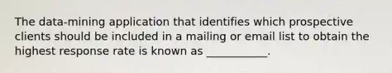 The data-mining application that identifies which prospective clients should be included in a mailing or email list to obtain the highest response rate is known as ___________.