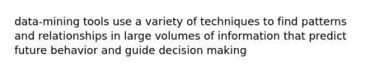 data-mining tools use a variety of techniques to find patterns and relationships in large volumes of information that predict future behavior and guide decision making