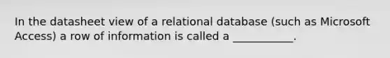 In the datasheet view of a relational database (such as Microsoft Access) a row of information is called a ___________.