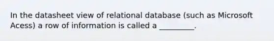 In the datasheet view of relational database (such as Microsoft Acess) a row of information is called a _________.