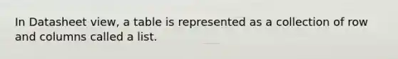 In Datasheet view, a table is represented as a collection of row and columns called a list.
