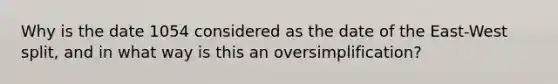 Why is the date 1054 considered as the date of the East-West split, and in what way is this an oversimplification?