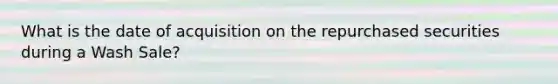 What is the date of acquisition on the repurchased securities during a Wash Sale?