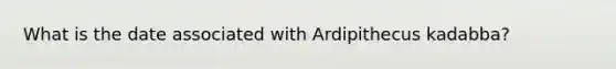 What is the date associated with Ardipithecus kadabba?