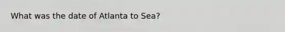 What was the date of Atlanta to Sea?