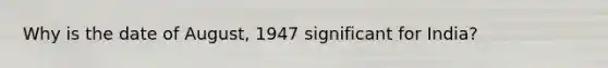 Why is the date of August, 1947 significant for India?