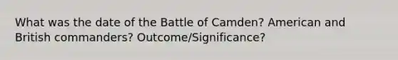 What was the date of the Battle of Camden? American and British commanders? Outcome/Significance?