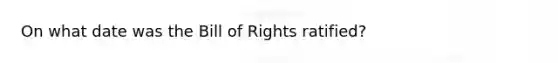 On what date was the Bill of Rights ratified?