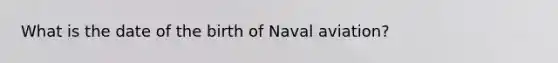 What is the date of the birth of Naval aviation?