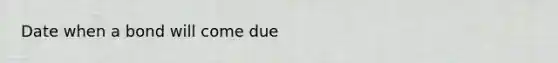 Date when a bond will come due