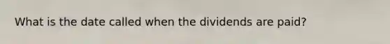 What is the date called when the dividends are paid?