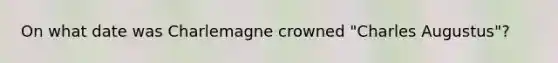 On what date was Charlemagne crowned "Charles Augustus"?