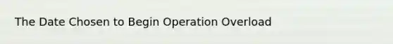 The Date Chosen to Begin Operation Overload