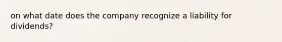 on what date does the company recognize a liability for dividends?