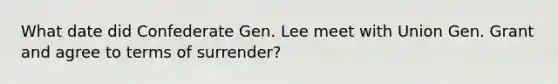 What date did Confederate Gen. Lee meet with Union Gen. Grant and agree to terms of surrender?