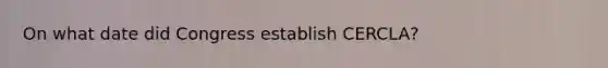 On what date did Congress establish CERCLA?
