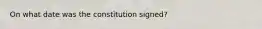 On what date was the constitution signed?