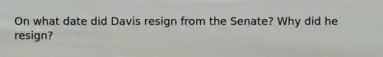 On what date did Davis resign from the Senate? Why did he resign?