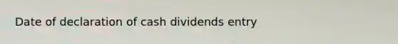 Date of declaration of cash dividends entry