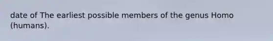date of The earliest possible members of the genus Homo (humans).