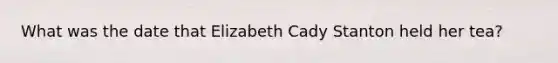 What was the date that Elizabeth Cady Stanton held her tea?