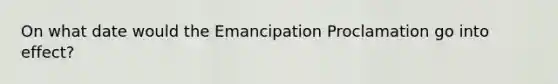 On what date would the Emancipation Proclamation go into effect?