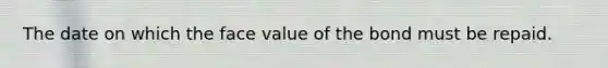 The date on which the face value of the bond must be repaid.