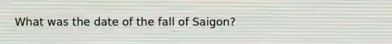 What was the date of the fall of Saigon?