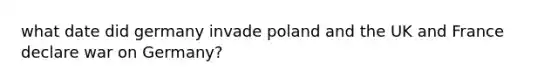 what date did germany invade poland and the UK and France declare war on Germany?