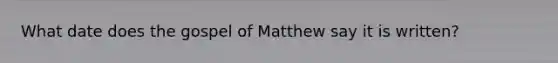 What date does the gospel of Matthew say it is written?